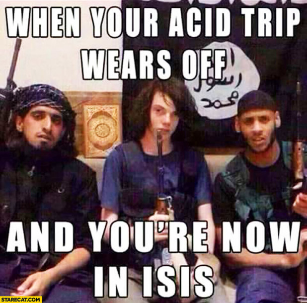 when-your-acid-trip-wears-off-and-youre-now-in-isis